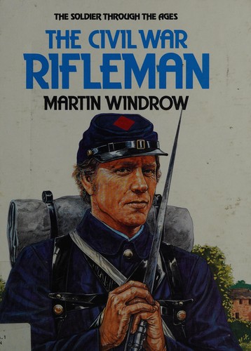 The U.S. Civil War Rifleman (The Solider Through the Ages)