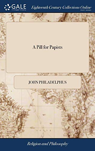 A Pill for Papists : Or, a Solid and Seasonable Warning to All Pretended Protestants : Especially Those Who Blindly and Ignorantly Teach the Doctrines ... Bishop Jewell