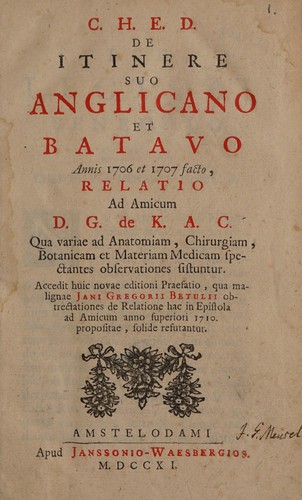 C. H. E. D. de itinere suo Anglicano et Batavo annis 1706 et 1707 facto, relatio ad amicum D. G. de K. A. C., qua variae ad anatomiam, chirurgiam, botanicam et materiam medicam spectantes observationes sistuntur
