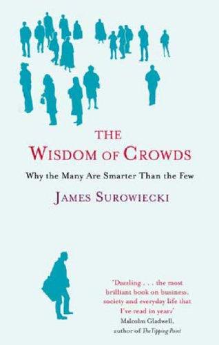 The Wisdom of Crowds:Why the Many Are Smarter Than the Few and How Collective Wisdom Shapes Business, Economies, Societies and Nations