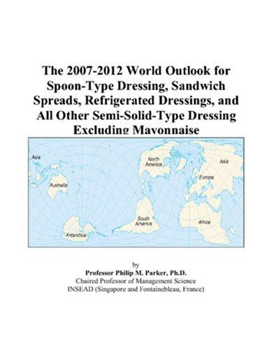 The 2007-2012 World Outlook for Spoon-Type Dressing, Sandwich Spreads, Refrigerated Dressings, and All Other Semi-Solid-Type Dressing Excluding Mayonnaise