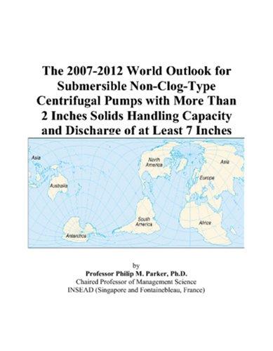 The 2007-2012 World Outlook for Submersible Non-Clog-Type Centrifugal Pumps with More Than 2 Inches Solids Handling Capacity and Discharge of at Least 7 Inches