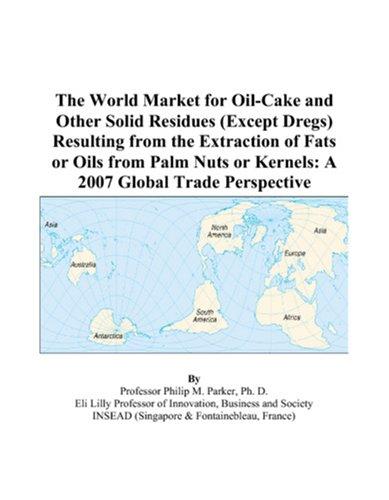 The World Market for Oil-Cake and Other Solid Residues (Except Dregs) Resulting from the Extraction of Fats or Oils from Palm Nuts or Kernels