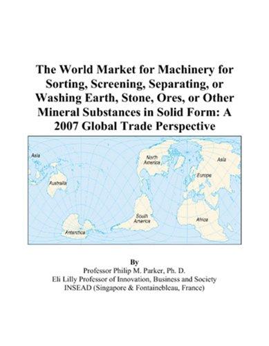 The World Market for Machinery for Sorting, Screening, Separating, or Washing Earth, Stone, Ores, or Other Mineral Substances in Solid Form