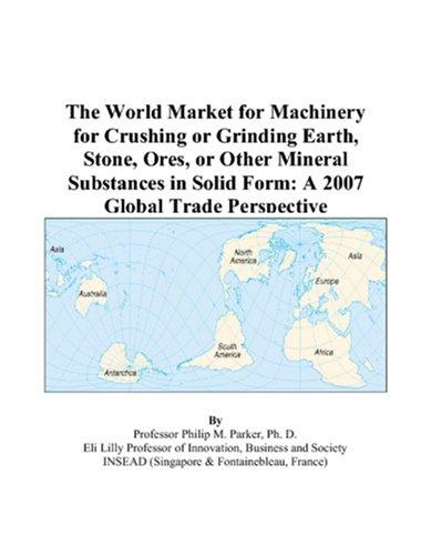 The World Market for Machinery for Crushing or Grinding Earth, Stone, Ores, or Other Mineral Substances in Solid Form