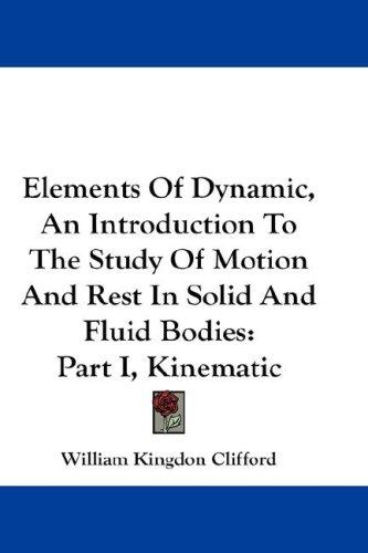 Elements Of Dynamic, An Introduction To The Study Of Motion And Rest In Solid And Fluid Bodies