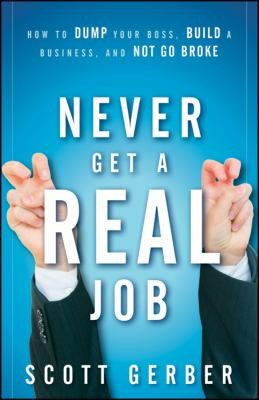 Never Get A Real Job How To Dump Your Boss Build A Business And Not Go Broke