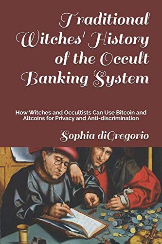 Traditional Witches' History of the Occult Banking System: How Witches and Occultists Can Use Bitcoin and Altcoins for Privacy and Anti-discrimination