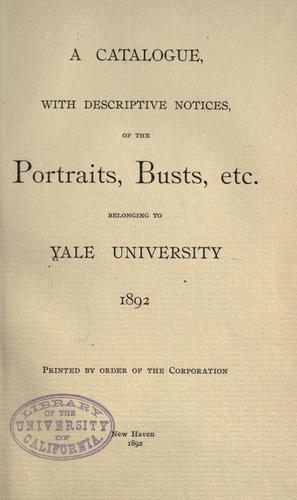 A catalogue, with descriptive notices, of the portraits, busts, etc., belonging to Yale University
