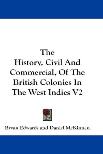 The History, Civil and Commercial, of the British Colonies in the West Indies ...: In Two Volumes